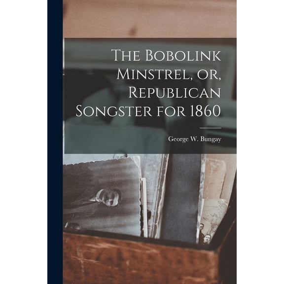 The Bobolink Minstrel, or, Republican Songster for 1860 (Paperback)