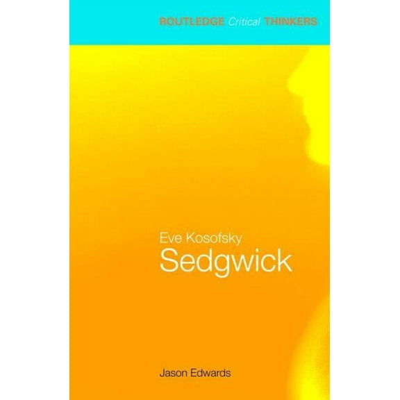 Routledge Critical Thinkers Eve Kosofsky Sedgwick, (Paperback)