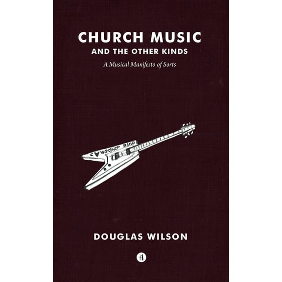 Church Music and the Other Kinds: A Musical Manifesto of Sorts (Paperback) by Douglas Wilson