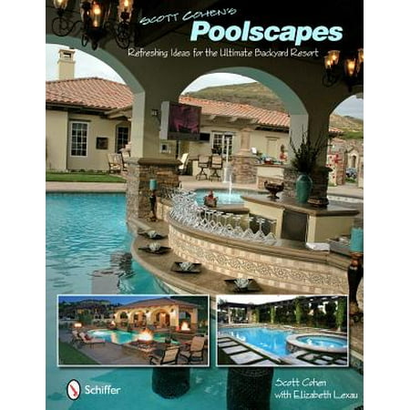 Scott Cohen's Poolscapes : Refreshing Ideas for the Ultimate Backyard