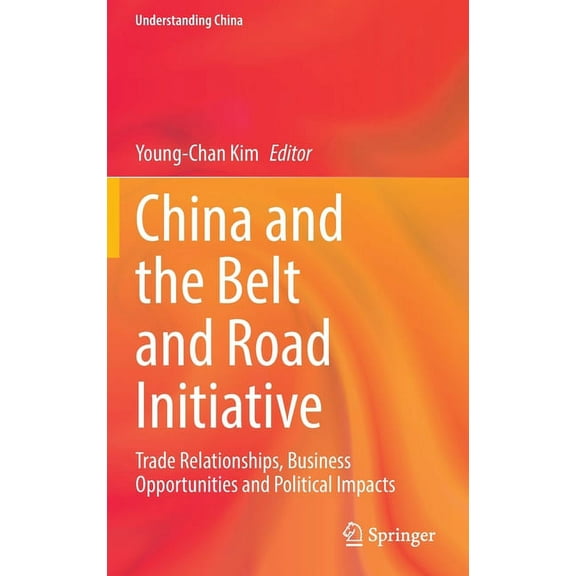 Understanding China China and the Belt and Road Initiative: Trade Relationships, Business Opportunities and Political Impacts, (Hardcover)