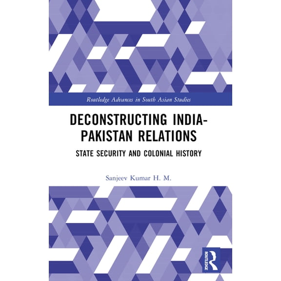 Routledge Advances in South Asian Studie Deconstructing India-Pakistan Relations: State Security and Colonial History, (Paperback)