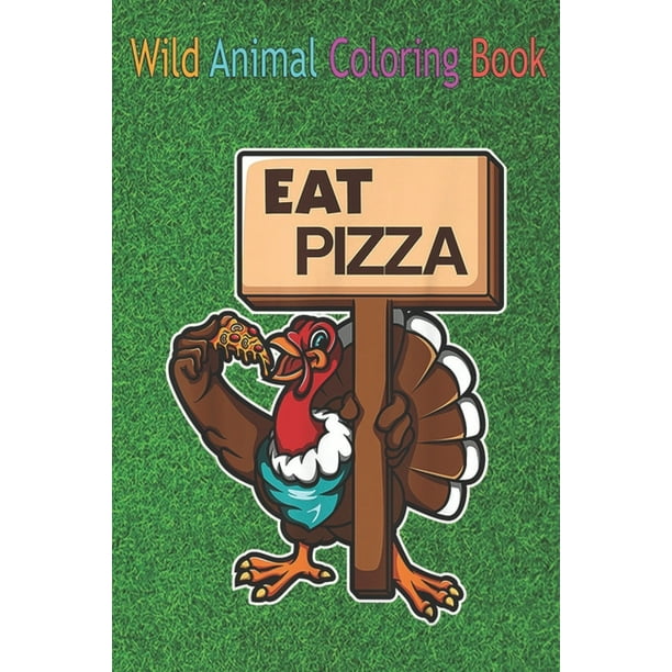 Wild Animal Coloring Book: Cool Eat Pizza Funny Turkey Food Signage  Thanksgiving An Coloring Book Featuring Beautiful Forest Animals, Birds,  Plants and Wildlife for Stress Relief and Relaxation ! (Pap 