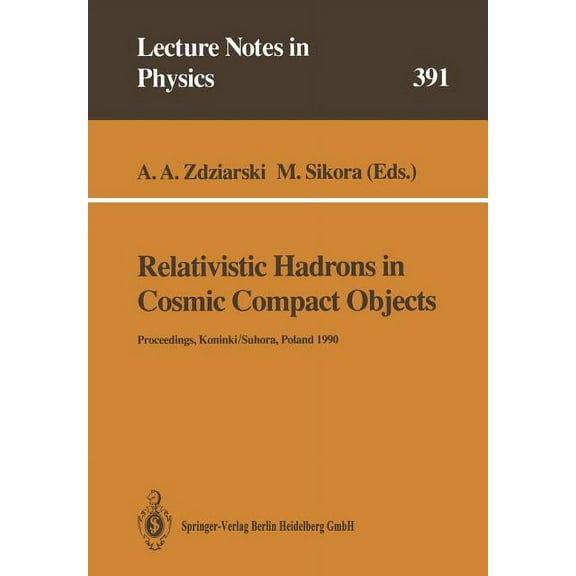 Lecture Notes in Physics Relativistic Hadrons in Cosmic Compact Objects: Proceedings of a Workshop Held in Koninki/Suhora, Poland 9-11 October 19, Book 391, (Paperback)