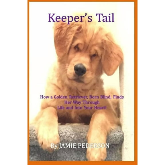 Keeper's Tail: How a Golden Retriever, Born Blind, Finds Her Way Through Life and Into Your Heart!, (Paperback)