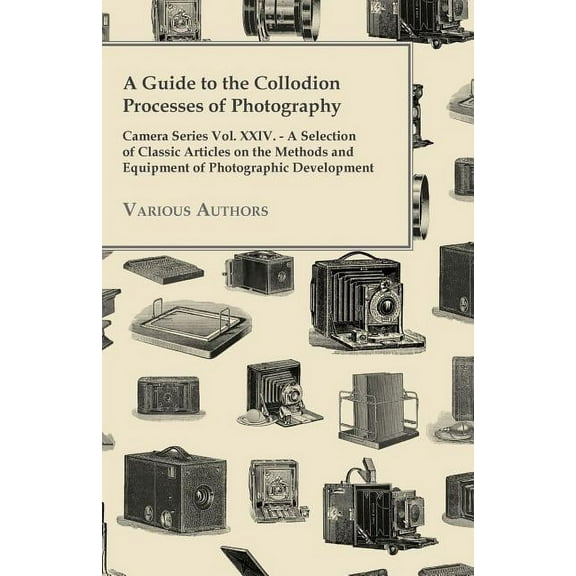A Guide to the Collodion Processes of Photography - Camera Series Vol. XXIV. - A Selection of Classic Articles on the Me, (Paperback)
