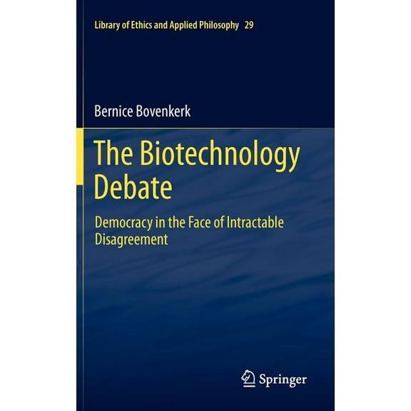 Library of Ethics and Applied Philosophy The Biotechnology Debate: Democracy in the Face of Intractable Disagreement, Book 29, (Hardcover)