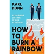 How To Burn A Rainbow: My Gay Marriage Didn't Make Me Whole, My Divorce Did (Paperback)