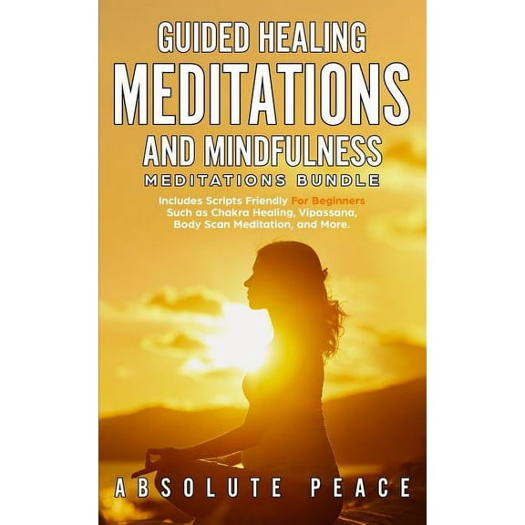 Guided Healing Meditations And Mindfulness Meditations Bundle : Includes Scripts Friendly For Beginners Such as Chakra Healing, Vipassana, Body Scan Meditation, and More. (Paperback)