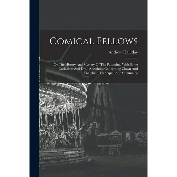 Comical Fellows: Or The History And Mystery Of The Patomine, With Some Curiosities And Droll Anecdotes Concerning Clown , (Paperback)