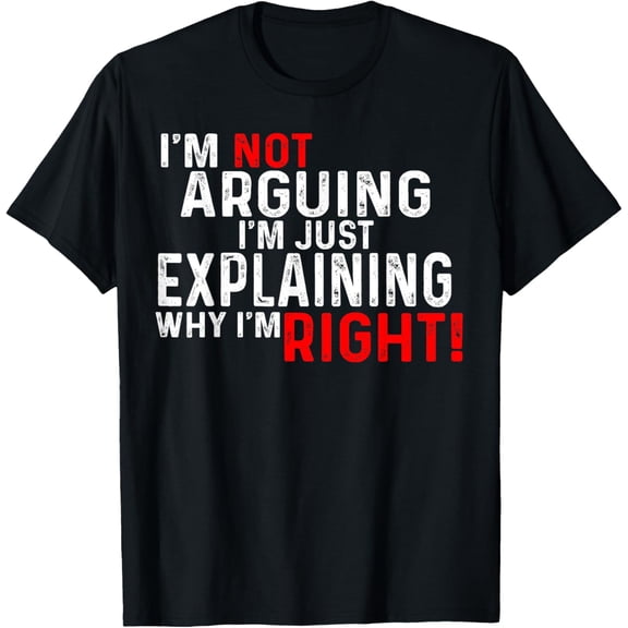 I'm Not Arguing I'm Just Explaining Why I'm Right Men Women T-Shirt