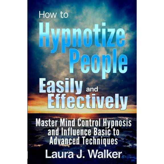 How to Hypnotize People Easily and Effectively: Master Mind Control Hypnosis and Influence Basic to Advanced Techniques (Paperback)