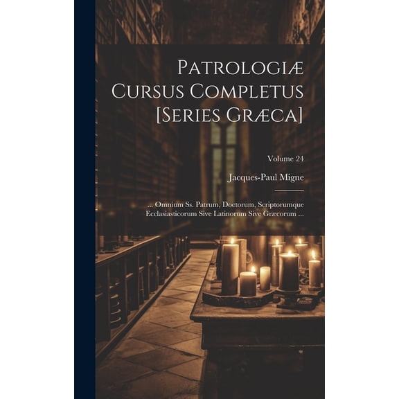 Patrologiæ Cursus Completus [Series Græca]: ... Omnium Ss. Patrum, Doctorum, Scriptorumque Ecclasiasticorum Sive Latinorum Sive Græcorum ...; Volume 24 (Hardcover)