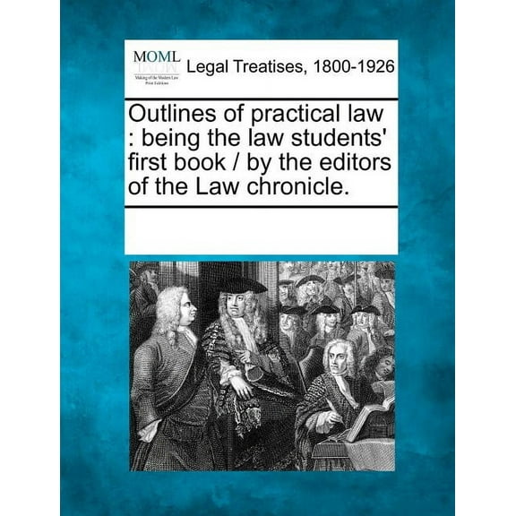 Outlines of Practical Law: Being the Law Students' First Book / By the Editors of the Law Chronicle. (Paperback)