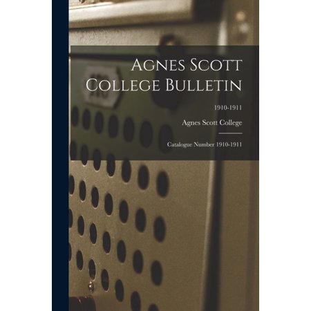 Agnes Scott College Bulletin: Catalogue Number 1910-1911; 1910-1911 (Paperback)