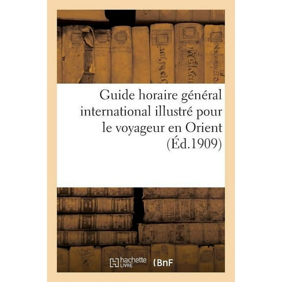 Histoire: Guide Horaire Général International Illustré Pour Le Voyageur En Orient: Description : de Constantinople Et Des Plus Importantes Villes de la Turquie, de l'Egypte Et de la Grèce... (Paperback)