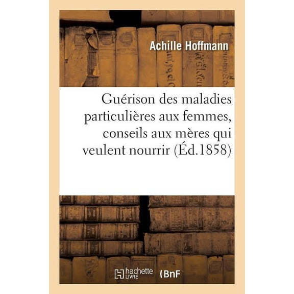 Gurison Des Maladies Particulires Aux Femmes, Conseils Aux Mres Qui Veulent Nourrir, (Paperback)