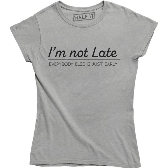 I'm Not Late Everybody Else Is Just Early Funny Graphic Quote Women's T-Shirt