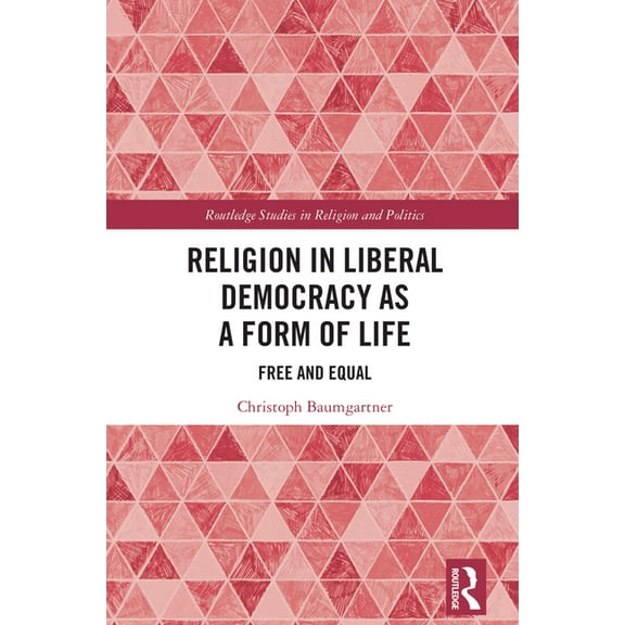 Routledge Studies in Religion and Politi Religion in Liberal Democracy as a Form of Life: Free and Equal, (Hardcover)