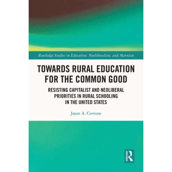 Routledge Studies in Education, Neoliber Towards Rural Education for the Common Good: Resisting Capitalist and Neoliberal Priorities in Rural Schooling in the Un, (Paperback)