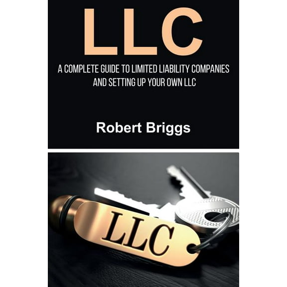 LLC: A Complete Guide To Limited Liability Companies And Setting Up Your Own LLC, (Paperback)