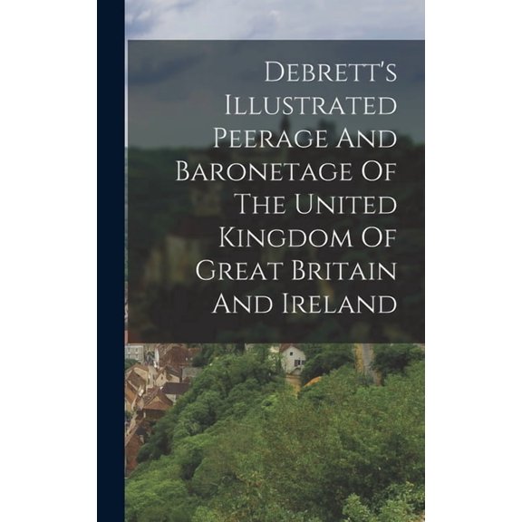 Debrett's Illustrated Peerage And Baronetage Of The United Kingdom Of Great Britain And Ireland, (Hardcover)