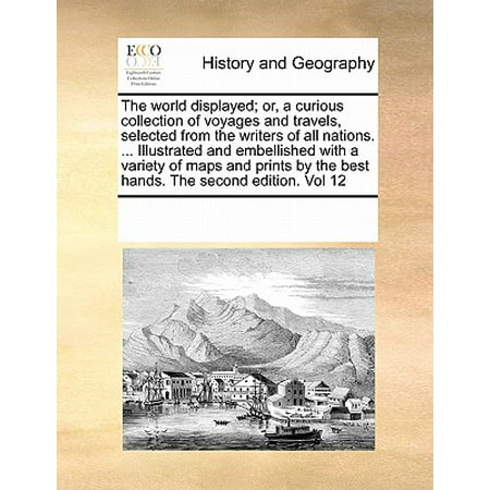 The World Displayed; Or, a Curious Collection of Voyages and Travels, Selected from the Writers of All Nations. ... Illustrated and Embellished with a Variety of Maps and Prints by the Best Hands. the Second Edition. Vol (Best Second Hand Sites)