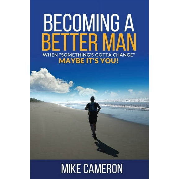 Becoming A Better Man: When Something's Gotta Change Maybe It's You!, (Paperback)