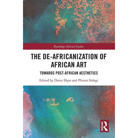 Routledge African Studies The De-Africanization of African Art: Towards Post-African Aesthetics, (Paperback)