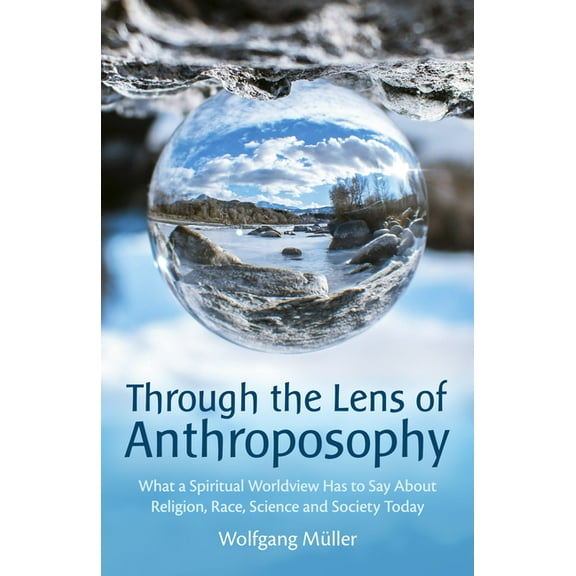 Through the Lens of Anthroposophy: What a Spiritual Worldview Has to Say about Religion, Race, Science and Society Today, (Paperback)