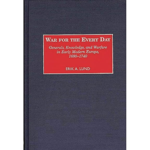Contributions in Military Studies War for the Every Day: Generals, Knowledge, and Warfare in Early Modern Europe, 1680-1740, Book 181, (Hardcover)