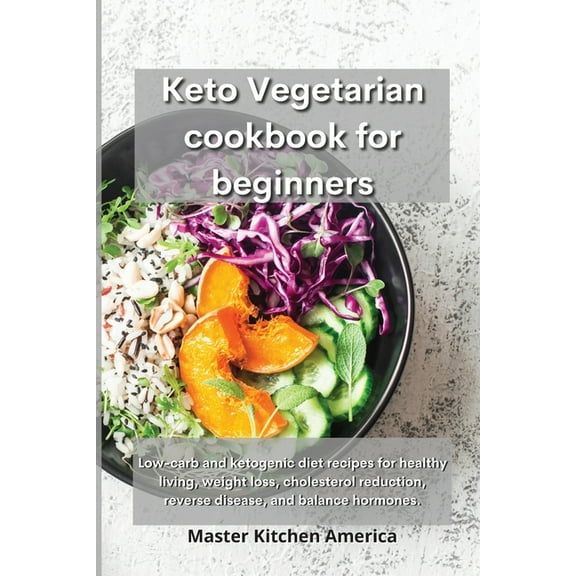 Keto Vegetarian Cookbook for Beginners: Low-carb and ketogenic diet recipes for healthy living, weight loss, cholesterol reduction, reverse disease, and balance hormones. (Paperback)