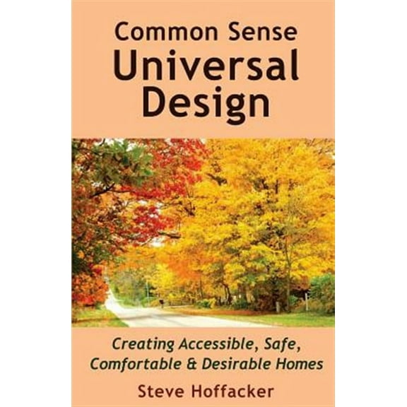 Common Sense Universal Design: Creating Accessible, Safe, Comfortable & Desirable Homes