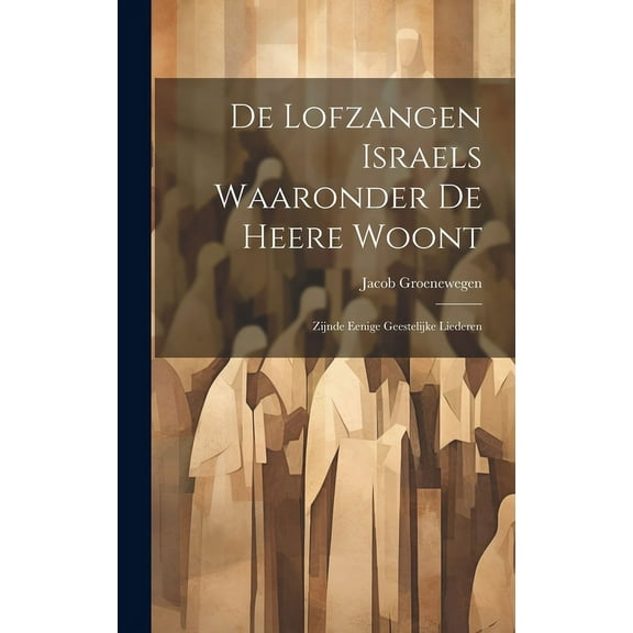 De Lofzangen Israels Waaronder De Heere Woont: Zijnde Eenige Geestelijke Liederen (Hardcover)