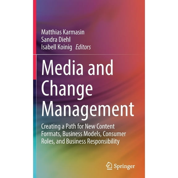 Media and Change Management: Creating a Path for New Content Formats, Business Models, Consumer Roles, and Business Resp, (Hardcover)