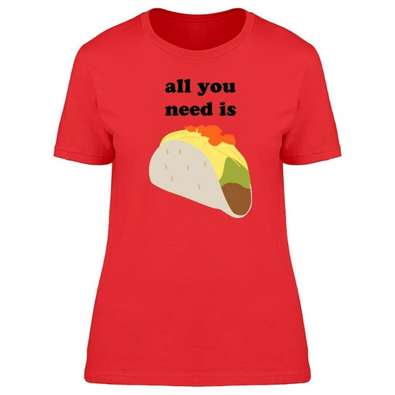 All You Need Is Taco T-Shirt Women -Image by Shutterstock, Female x-Large