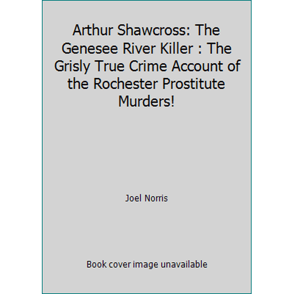 Pre-Owned Arthur Shawcross: The Genesee River Killer : The Grisly True Crime Account of the Rochester Prostitute Murders! (Paperback) 1558175784 9781558175785