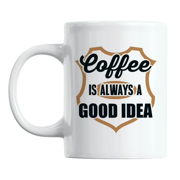 Coffee Is Always a Good Idea White Ceramic Coffee & Tea Mug Cup (11oz)