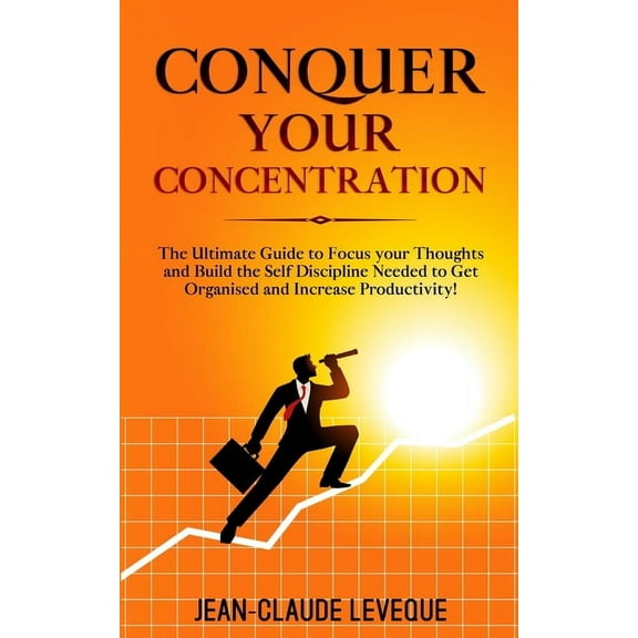 Personal Progression Conquer your Concentration: The Ultimate Guide to Focus your Thoughts and Build the Self Discipline Needed to Get Organi, Book 3, (Paperback)