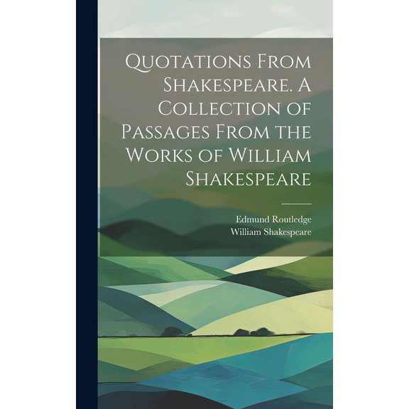 Quotations From Shakespeare. A Collection of Passages From the Works of William Shakespeare