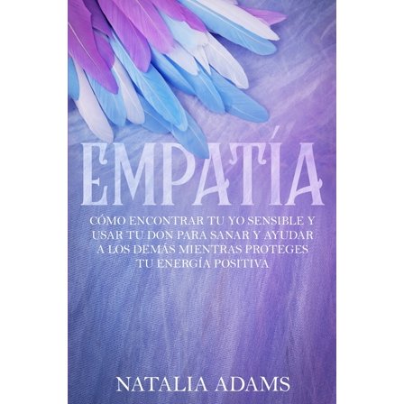 Empatía: Cómo Encontrar Tu Yo Sensible y Usar Tu Don para Sanar y Ayudar a Los Demás Mientras Proteges Tu Energía Positi, (Paperback)