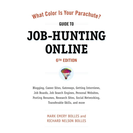 What Color Is Your Parachute? Guide to Job-Hunting Online, Sixth Edition : Blogging, Career Sites, Gateways, Getting Interviews, Job Boards, Job Search Engines, Personal Websites, Posting Resumes, Research Sites, Social