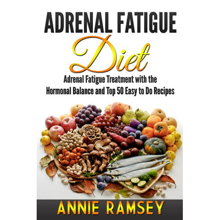 Adrenal Fatigue Diet: Adrenal Fatigue Treatment With the Hormonal Balance and Top 50 Easy to Do Recipes -