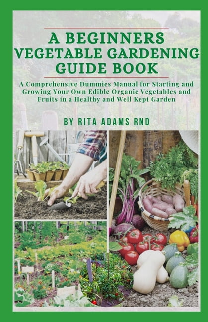A Beginners Vegetable Gardening Guide Book Comprehensive Dummies Manual For Starting And Growing Your Own Edible Organic Vegetables Fruits In Healthy Well Kept Garden Paperback Com A Beginners Vegetable Gardening Guide, Beginner Vegetable Gardening Books