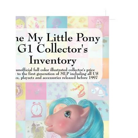 The My Little Pony G1 Collector's Inventory : An Unofficial Full Color Illustrated Collector's Price Guide to the First Generation of Mlp Including