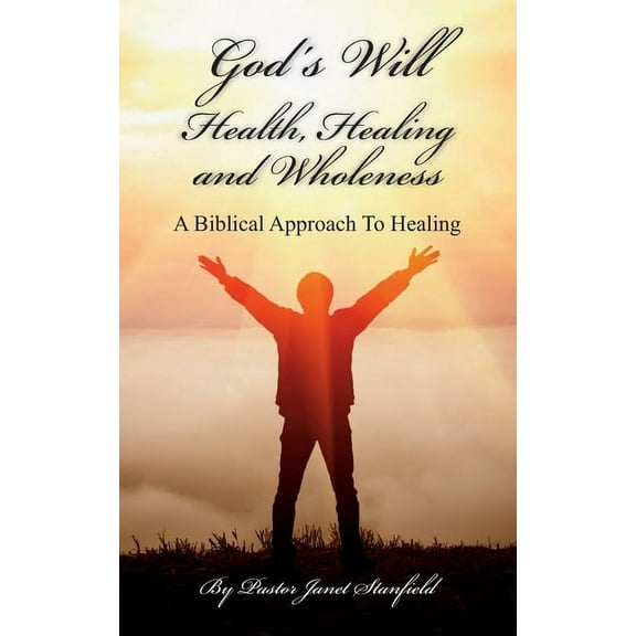 God's Will Health, Healing and Wholeness: A Biblical Approach To Healing, (Paperback)