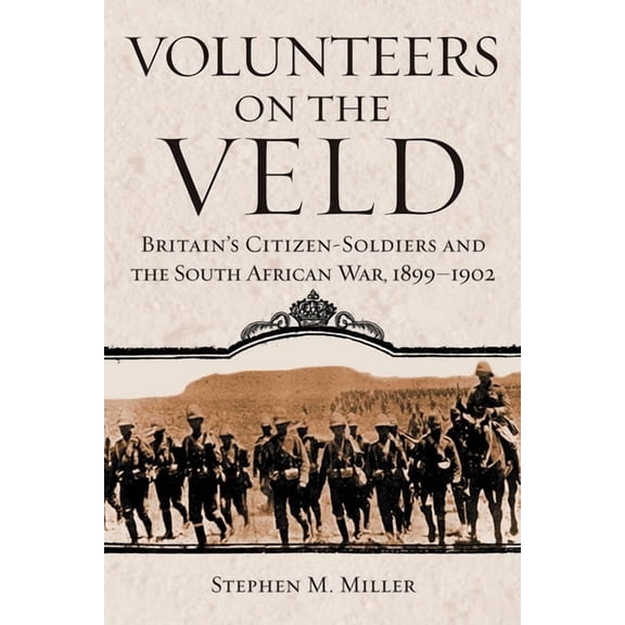 Campaigns and Commanders Volunteers on the Veld: Britain's Citizen-Soldiers and the South African War, 1899-1902 Volume 12, Book 12, (Hardcover)