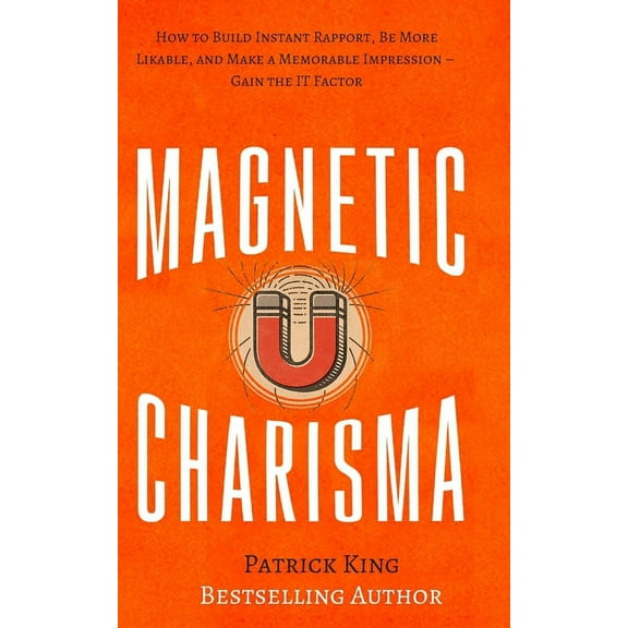 Magnetic Charisma: How to Build Instant Rapport, Be More Likable, and Make a Memorable Impression - Gain the It Factor, (Paperback)