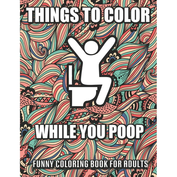 Things To Color While You Poop A Funny Coloring Book Adults Snarky Bathroom Jokes Quotes With Relaxing Patterns Coloring Pages To Color Perfect Gag Gift Paperback Large Print Walmart Com Walmart Com