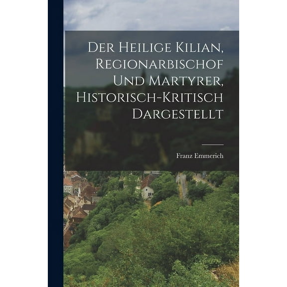 Der heilige Kilian, Regionarbischof und Martyrer, historisch-kritisch dargestellt (Paperback)